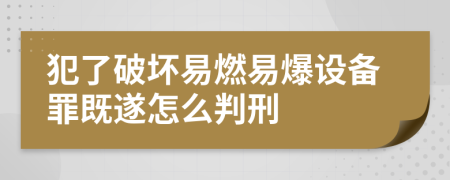 犯了破坏易燃易爆设备罪既遂怎么判刑