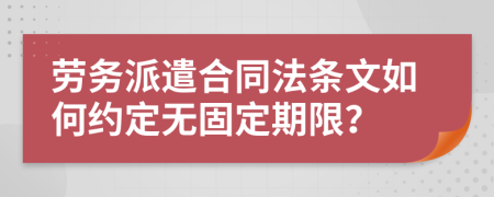 劳务派遣合同法条文如何约定无固定期限？