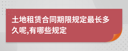 土地租赁合同期限规定最长多久呢,有哪些规定