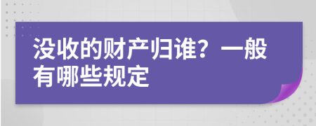 没收的财产归谁？一般有哪些规定