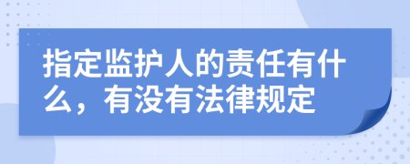 指定监护人的责任有什么，有没有法律规定