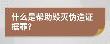 什么是帮助毁灭伪造证据罪？