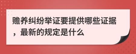 赡养纠纷举证要提供哪些证据，最新的规定是什么