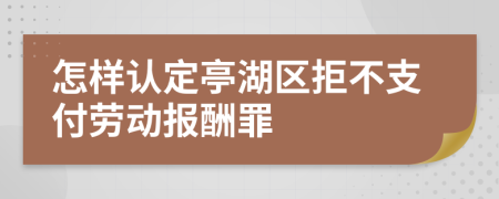 怎样认定亭湖区拒不支付劳动报酬罪