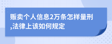 贩卖个人信息2万条怎样量刑,法律上该如何规定