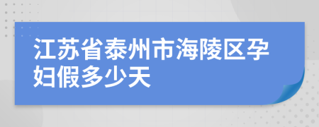 江苏省泰州市海陵区孕妇假多少天