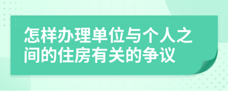 怎样办理单位与个人之间的住房有关的争议