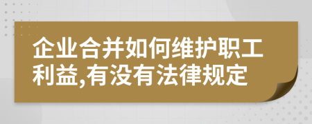 企业合并如何维护职工利益,有没有法律规定