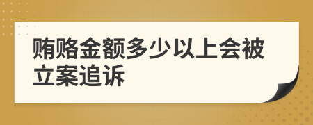 贿赂金额多少以上会被立案追诉