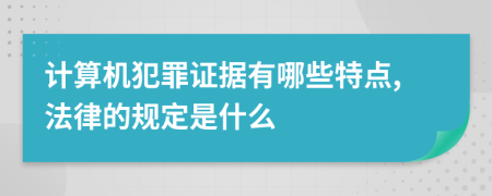 计算机犯罪证据有哪些特点,法律的规定是什么