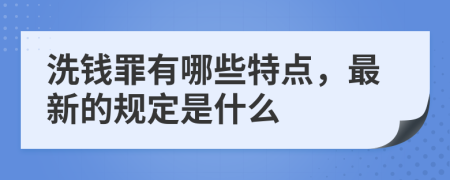 洗钱罪有哪些特点，最新的规定是什么