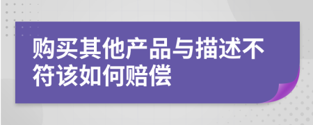 购买其他产品与描述不符该如何赔偿