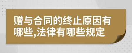 赠与合同的终止原因有哪些,法律有哪些规定