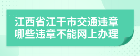 江西省江干市交通违章哪些违章不能网上办理