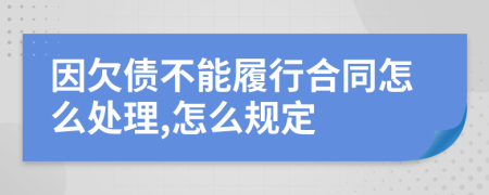 因欠债不能履行合同怎么处理,怎么规定