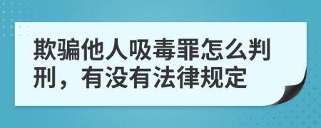 欺骗他人吸毒罪怎么判刑，有没有法律规定