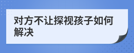 对方不让探视孩子如何解决