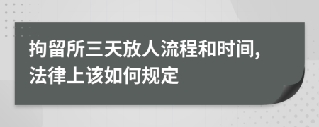 拘留所三天放人流程和时间,法律上该如何规定