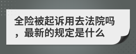 全险被起诉用去法院吗，最新的规定是什么