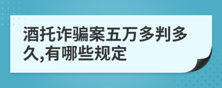 酒托诈骗案五万多判多久,有哪些规定