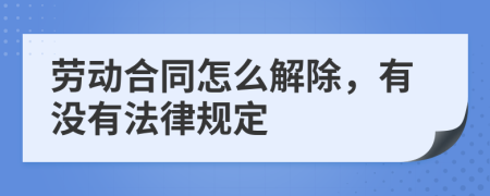 劳动合同怎么解除，有没有法律规定