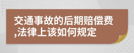 交通事故的后期赔偿费,法律上该如何规定