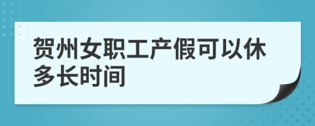 贺州女职工产假可以休多长时间