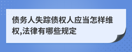 债务人失踪债权人应当怎样维权,法律有哪些规定