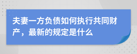 夫妻一方负债如何执行共同财产，最新的规定是什么