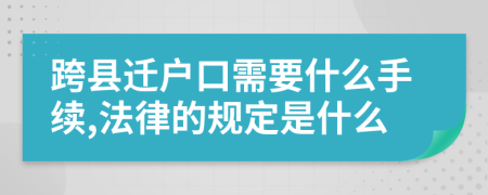 跨县迁户口需要什么手续,法律的规定是什么