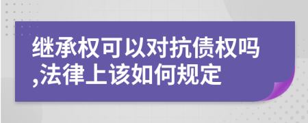 继承权可以对抗债权吗,法律上该如何规定