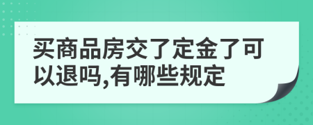 买商品房交了定金了可以退吗,有哪些规定