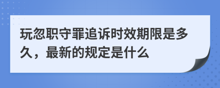 玩忽职守罪追诉时效期限是多久，最新的规定是什么