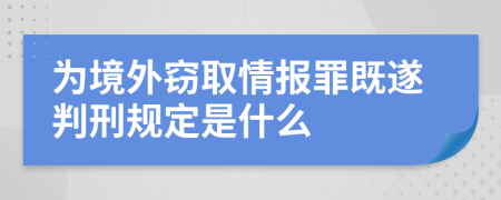 为境外窃取情报罪既遂判刑规定是什么