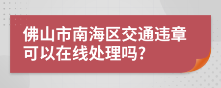 佛山市南海区交通违章可以在线处理吗?