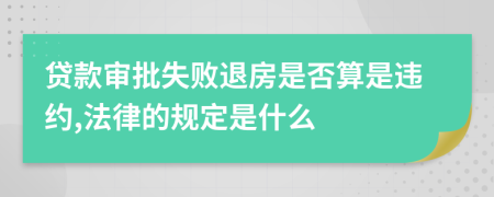 贷款审批失败退房是否算是违约,法律的规定是什么