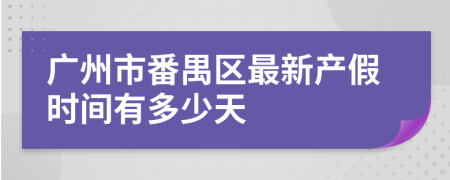 广州市番禺区最新产假时间有多少天
