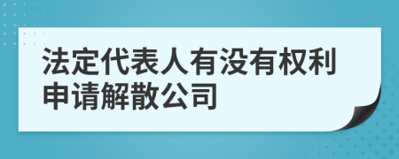 法定代表人有没有权利申请解散公司