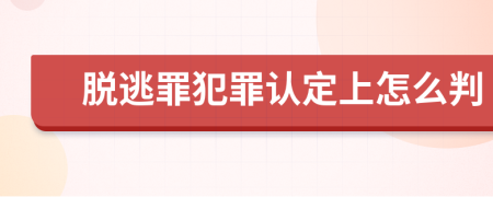 脱逃罪犯罪认定上怎么判