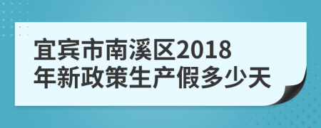 宜宾市南溪区2018年新政策生产假多少天