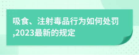 吸食、注射毒品行为如何处罚,2023最新的规定