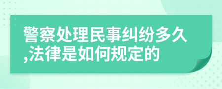 警察处理民事纠纷多久,法律是如何规定的