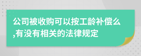 公司被收购可以按工龄补偿么,有没有相关的法律规定