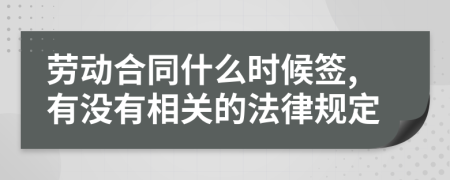 劳动合同什么时候签,有没有相关的法律规定