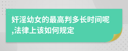 奸淫幼女的最高判多长时间呢,法律上该如何规定