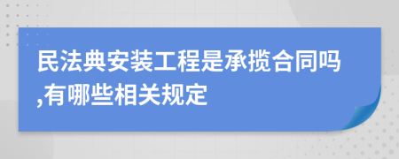 民法典安装工程是承揽合同吗,有哪些相关规定