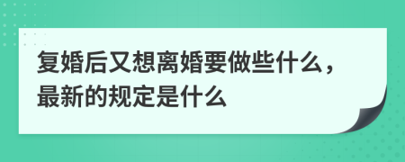 复婚后又想离婚要做些什么，最新的规定是什么