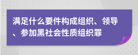 满足什么要件构成组织、领导、参加黑社会性质组织罪