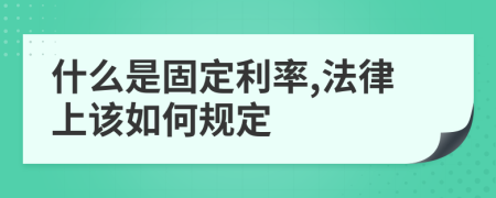 什么是固定利率,法律上该如何规定