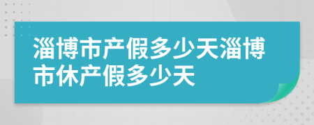 淄博市产假多少天淄博市休产假多少天